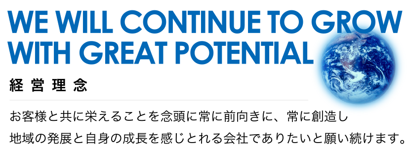 お客様と共に栄えることを念頭に常に前向きに、常に創造し地域の発展と自身の成長を感じとれる会社でありたいと願い続けます。